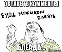 Оставьте комменты Блеадь...