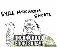 писай около спортзала!!!