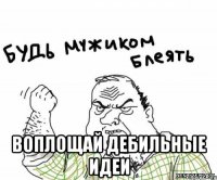  Воплощай дебильные идеи