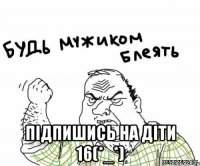  Підпишись на Діти 16(*_*)
