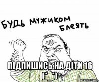  Підпишись на Діти 16 (*_*)