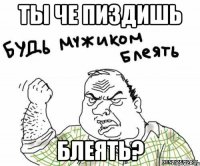 Ты че пиздишь блеять?