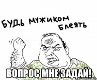  ВОПРОС МНЕ ЗАДАЙ!