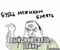  выйди на связь, говно