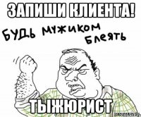 Запиши клиента! ТЫЖЮРИСТ