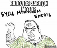 ВАЛОДЗЯ ЗАВОДИ МОТОР 