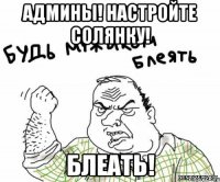 Админы! Настройте солянку! Блеать!