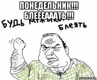 ПОНЕДЕЛЬНИК!!! БЛЕЕЕАААТЬ!!! 