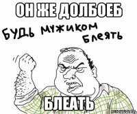 Он же долбоеб Блеать