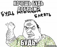 Хочешь будь добрым? Будь.