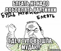 Блеать,не надо добовлять картинки где я тупо вышла. Мудак!!