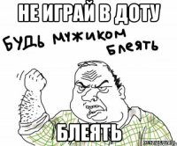НЕ ИГРАЙ В ДОТУ БЛЕЯТЬ