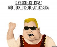 Мужик, иди за головорезов, блеать! 