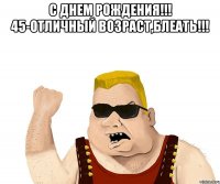 С Днем Рождения!!! 45-отличный возраст,блеать!!! 