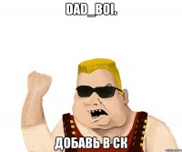 dad_boi. добавь в ск