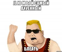 Jl ю m ы й самый ахуенный БЛЕАТЬ