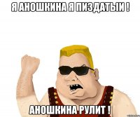 я аношкина я пиздатыи ! Аношкина Рулит !