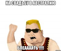 На свадьбу в Австралию Блеаааать !!!!