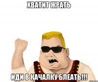 Хватит жрать иди в качалку блеать!!!