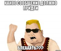 Какое сообщение должно придти блеааать???