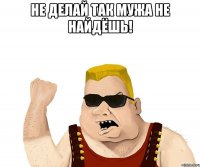 не делай так мужа не найдёшь! 