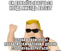 Ох довыёбываешься когда нибудь вьебут голова в твои трусы провалится,и каленки в другую сторону вывернуться...