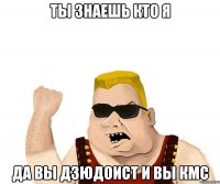 Ты знаешь кто я Да вы Дзюдоист и вы кмс