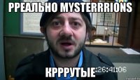 рреально MYSTERRRIONS крррутые