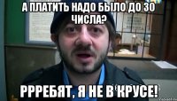 А платить надо было до 30 числа? РРРебят, я не в крусе!