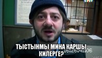  Тыстынмы мина каршы килерге?