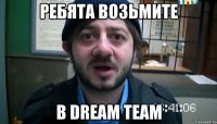 ребята возьмите в dream team