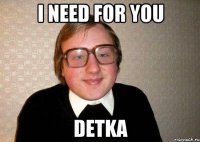 I need for you detka