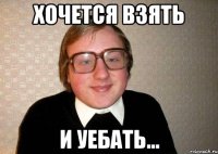 хочется взять и уебать...