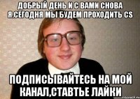 Добрый день и с вами снова я.Сегодня мы будем проходить CS Подписывайтесь на мой канал,ставтье лайки