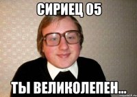 сириец 05 ты великолепен...