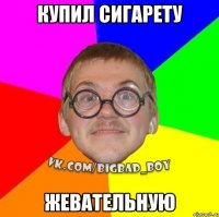 купил сигарету жевательную