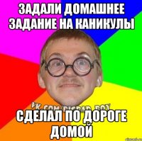 задали домашнее задание на каникулы сделал по дороге домой