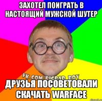 захотел поиграть в настоящий мужской шутер друзья посоветовали скачать warface