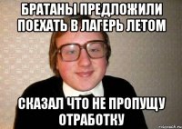 Братаны предложили поехать в лагерь летом сказал что не пропущу отработку