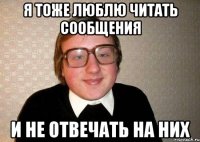 Я тоже люблю читать сообщения и не отвечать на них