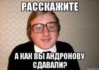 Расскажите а как вы Андронову сдавали?