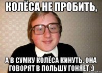 Колёса не пробить, а в сумку колёса кинуть, она говорят в Польшу гоняет :)