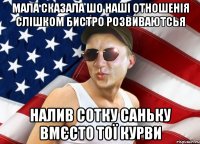 мала сказала шо наші отношенія слішком бистро розвиваютсья налив сотку саньку вмєсто тої курви