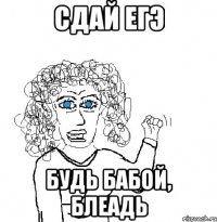 СДАЙ ЕГЭ БУДЬ БАБОЙ, БЛЕАДЬ