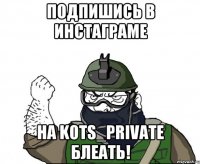 Подпишись в инстаграме на kots_private блеать!