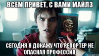 Всем привет, с вами Майлз Сегодня я докажу что репортер не опасная профессия