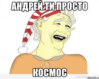 Андрей ти просто космос