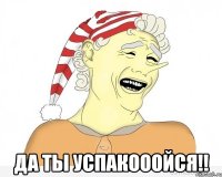  Да ты успакооойся!!