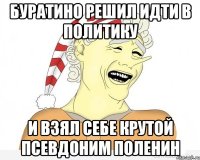 Буратино решил идти в политику и взял себе крутой псевдоним ПОЛЕНИН