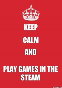 KEEP CALM AND PLAY GAMES IN THE STEAM